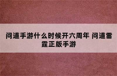 问道手游什么时候开六周年 问道雷霆正版手游